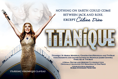 TITANIQUE By Marla Mindelle, Constantine Rousouli and Tye Blue Arrangements and orchestrations by Nicholas James Connell Directed by Tye Blue  A Segal Centre and Mirvish Co-production Originally produced Off-Broadway by Eva Price Licensed with s